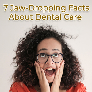 7 Jaw-Dropping Facts You Must Know About Dental Care